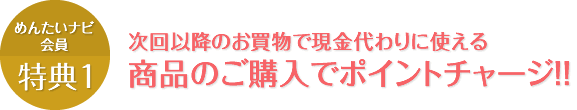 次回以降のお買物で現金代わりに使える商品のご購入でポイントチャージ！！