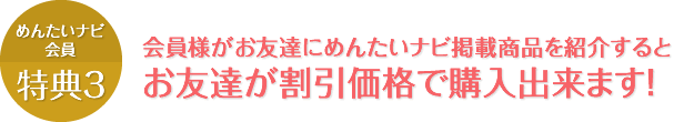 会員様がお友達にめんたいナビ掲載商品を紹介するとお友達が割引価格で購入出来ます！